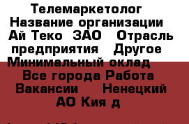 Телемаркетолог › Название организации ­ Ай-Теко, ЗАО › Отрасль предприятия ­ Другое › Минимальный оклад ­ 1 - Все города Работа » Вакансии   . Ненецкий АО,Кия д.